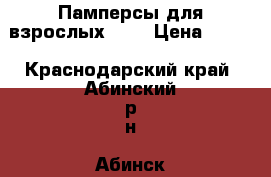 Памперсы для взрослых № 3 › Цена ­ 450 - Краснодарский край, Абинский р-н, Абинск г. Медицина, красота и здоровье » Другое   . Краснодарский край